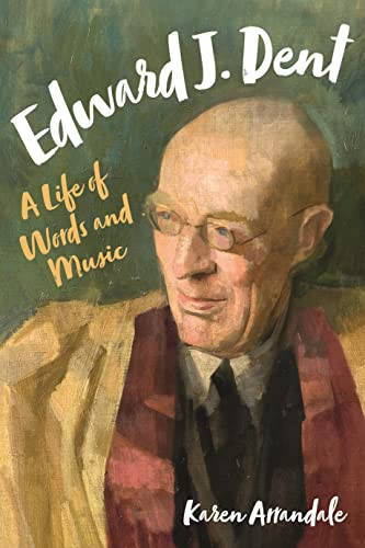 Edward J. Dent (A Life of Words and Music) by Karen Arrandale, 9781783272051