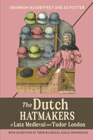 The Dutch Hatmakers of Late Medieval and Tudor London (with an edition of their bilingual Guild Ordinances) by Shannon McSheffrey, Ad Putter, 9781837650804