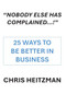 “Nobody Else Has Complained,” Or Are You Just Not Listening? (25 Ways To Be Better In Business) by Chris Heitzman, 9781680533279