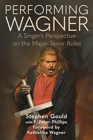 Performing Wagner (A Singer's Perspective on the Major Tenor Roles) by Stephen Gould, F. Peter Phillips, 9780907689416
