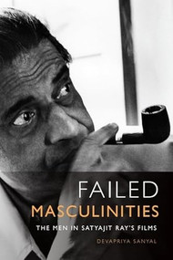 Failed Masculinities (The Men in Satyajit Ray's Films) - 9781399511155 by Devapriya Sanyal, 9781399511155