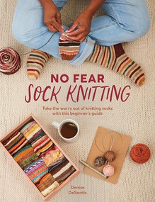 No Fear Sock Knitting (Take the worry out of sock knitting with this beginner's guide) by Denise DeSantis, 9781446315231