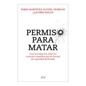 Permiso para matar: Una investigación sobre los crímenes cometidos por las fuerzas de seguridad del Estado / Permission to Kill (Spanish Edition) by Paris Martínez, Daniel Martínez, Jacobo Dayán, 9786075697406
