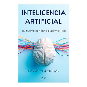 Inteligencia artificial: El nuevo cerebro electrónico / Artificial Intelligence (Spanish Edition) by Paola Villarreal, 9786075695266
