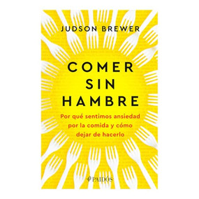 Comer sin hambre: Por qué sentimos ansiedad por la comida y cómo dejar de hacerlo / The Hunger Habit (Spanish Edition) by Judson Brewer, 9786075697529
