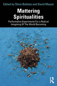 Mattering Spiritualities (Performative Experiments for a Radical Imagining of the World Becoming) by Silvia Battista, David Mason, 9781032566375