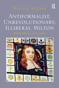 Antiformalist, Unrevolutionary, Illiberal Milton (Political Prose, 1644-1660) by William Walker, 9781032927213