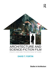 Architecture and Science-Fiction Film (Philip K. Dick and the Spectacle of Home) by David T. Fortin, 9781032925240