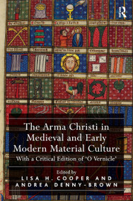 The Arma Christi in Medieval and Early Modern Material Culture (With a Critical Edition of 'O Vernicle') by Lisa H. Cooper, Andrea Denny-Brown, 9781032920023