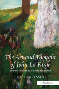 The Art and Thought of John La Farge (Picturing Authenticity in Gilded Age America) by Katie Kresser, 9781032926087