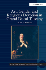 Art, Gender and Religious Devotion in Grand Ducal Tuscany by Alice E. Sanger, 9781032928838