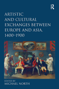 Artistic and Cultural Exchanges between Europe and Asia, 1400-1900 (Rethinking Markets, Workshops and Collections) by Michael North, 9781032927237