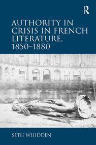 Authority in Crisis in French Literature, 1850�1880 by Seth Whidden, 9781032927886