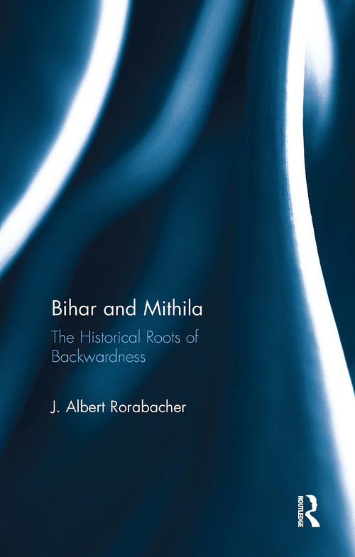 Bihar and Mithila (The Historical Roots of Backwardness) - 9781032919294 by J. Albert Rorabacher, 9781032919294