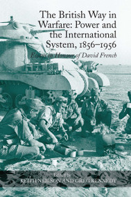 The British Way in Warfare: Power and the International System, 1856-1956 (Essays in Honour of David French) by Keith Neilson, Greg Kennedy, 9781032921204