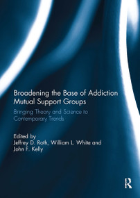 Broadening the Base of Addiction Mutual Support Groups (Bringing Theory and Science to Contemporary Trends) by Jeffrey Roth, William White, John Kelly, 9781032924328