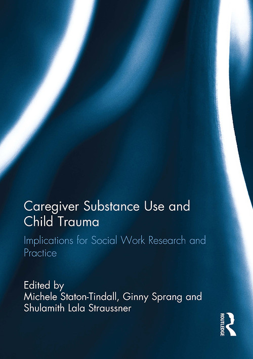 Caregiver Substance Use and Child Trauma (Implications for Social Work Research and Practice) by Michele Staton-Tindall, Ginny Sprang, Lala Straussner, 9781032930497