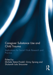 Caregiver Substance Use and Child Trauma (Implications for Social Work Research and Practice) by Michele Staton-Tindall, Ginny Sprang, Lala Straussner, 9781032930497