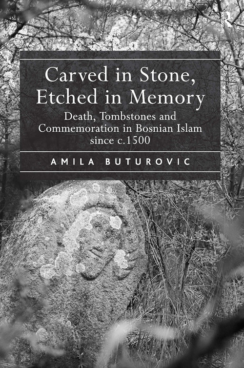 Carved in Stone, Etched in Memory (Death, Tombstones and Commemoration in Bosnian Islam since c.1500) by Amila Buturovic, 9781032924984