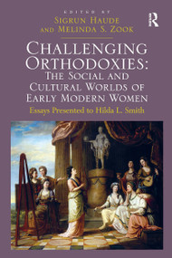Challenging Orthodoxies: The Social and Cultural Worlds of Early Modern Women (Essays Presented to Hilda L. Smith) by Melinda S. Zook, Sigrun Haude, 9781032923918