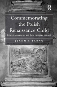Commemorating the Polish Renaissance Child (Funeral Monuments and their European Context) by Jeannie Labno, 9781032919546