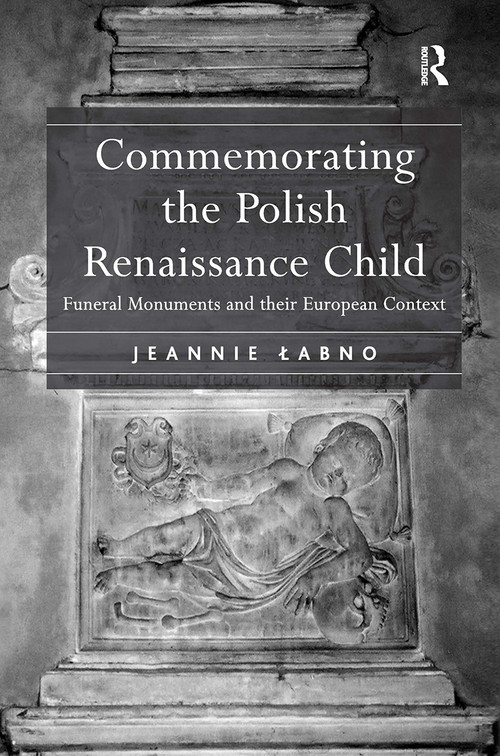 Commemorating the Polish Renaissance Child (Funeral Monuments and their European Context) by Jeannie Labno, 9781032919546