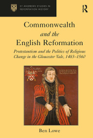 Commonwealth and the English Reformation (Protestantism and the Politics of Religious Change in the Gloucester Vale, 1483�1560) by Ben Lowe, 9781032921860