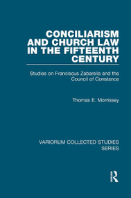 Conciliarism and Church Law in the Fifteenth Century (Studies on Franciscus Zabarella and the Council of Constance) by Thomas E. Morrissey, 9781032921068
