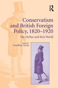 Conservatism and British Foreign Policy, 1820�1920 (The Derbys and their World) by Geoffrey Hicks, 9781032925462
