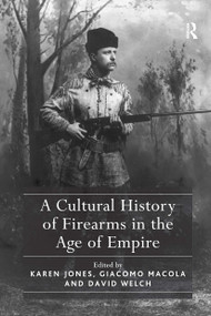 A Cultural History of Firearms in the Age of Empire by Karen Jones, Giacomo Macola, 9781032921921