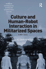 Culture and Human-Robot Interaction in Militarized Spaces (A War Story) by Julie Carpenter, 9781032928456