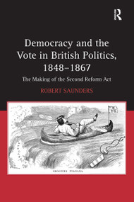 Democracy and the Vote in British Politics, 1848-1867 (The Making of the Second Reform Act) by Robert Saunders, 9781032922560