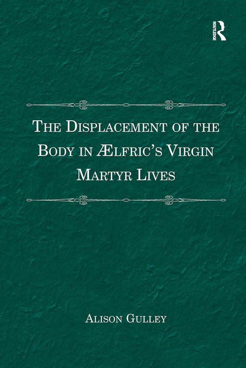 The Displacement of the Body in Ælfric's Virgin Martyr Lives by Alison Gulley, 9781032929705