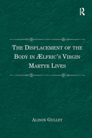 The Displacement of the Body in ?�lfric's Virgin Martyr Lives by Alison Gulley, 9781032929705