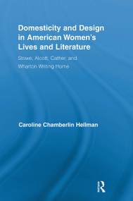 Domesticity and Design in American Women's Lives and Literature (Stowe, Alcott, Cather, and Wharton Writing Home) by Caroline Hellman, 9781032930121