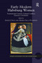 Early Modern Habsburg Women (Transnational Contexts, Cultural Conflicts, Dynastic Continuities) by Anne J. Cruz, Maria Galli Stampino, 9781032922584
