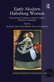 Early Modern Habsburg Women (Transnational Contexts, Cultural Conflicts, Dynastic Continuities) by Anne J. Cruz, Maria Galli Stampino, 9781032922584