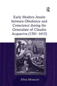 Early Modern Jesuits between Obedience and Conscience during the Generalate of Claudio Acquaviva (1581-1615) by Silvia Mostaccio, 9781032927107