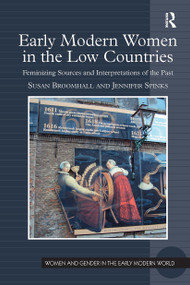 Early Modern Women in the Low Countries (Feminizing Sources and Interpretations of the Past) by Susan Broomhall, Jennifer Spinks, 9781032924649
