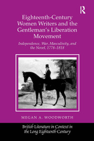 Eighteenth-Century Women Writers and the Gentleman's Liberation Movement (Independence, War, Masculinity, and the Novel, 1778-1818) by Megan A. Woodworth, 9781032925653