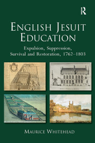 English Jesuit Education (Expulsion, Suppression, Survival and Restoration, 1762-1803) by Maurice Whitehead, 9781032923635