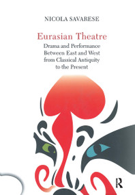 Eurasian Theatre (Drama and Performance Between East and West from Classical Antiquity to the Present) by Nicola Savarese, 9781032917993