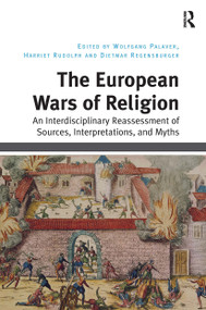 The European Wars of Religion (An Interdisciplinary Reassessment of Sources, Interpretations, and Myths) by Wolfgang Palaver, Harriet Rudolph, Dietmar Regensburger, 9781032923871
