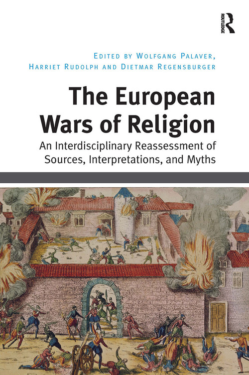 The European Wars of Religion (An Interdisciplinary Reassessment of Sources, Interpretations, and Myths) by Wolfgang Palaver, Harriet Rudolph, Dietmar Regensburger, 9781032923871
