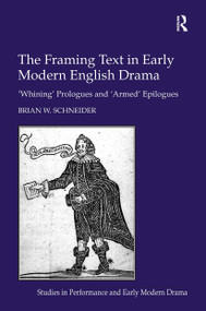 The Framing Text in Early Modern English Drama ('Whining' Prologues and 'Armed' Epilogues) by Brian W. Schneider, 9781032921907