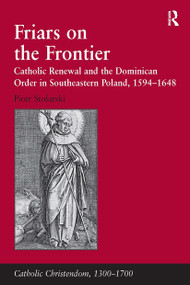 Friars on the Frontier (Catholic Renewal and the Dominican Order in Southeastern Poland, 1594�1648) by Piotr Stolarski, 9781032923802