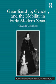 Guardianship, Gender, and the Nobility in Early Modern Spain by Grace E. Coolidge, 9781032928593