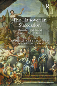 The Hanoverian Succession (Dynastic Politics and Monarchical Culture) by Andreas Gestrich, Michael Schaich, 9781032922898