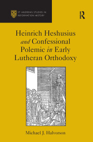Heinrich Heshusius and Confessional Polemic in Early Lutheran Orthodoxy by Michael J. Halvorson, 9781032923376