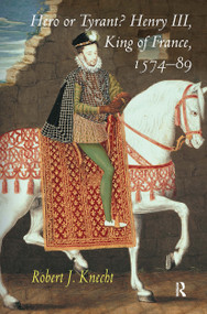 Hero or Tyrant? Henry III, King of France, 1574-89 by Robert J. Knecht, 9781032920986